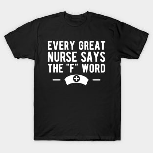 Nurse - Every great nurse says the "F" word w T-Shirt